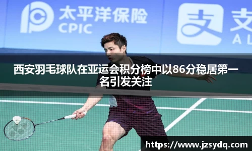 西安羽毛球队在亚运会积分榜中以86分稳居第一名引发关注